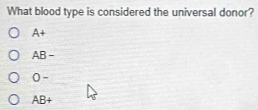 What blood type is considered the universal donor?
A+
AB-
0-
AB+