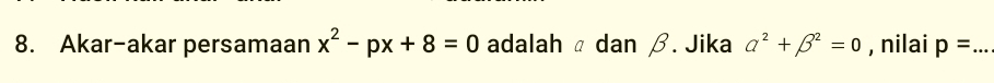 Akar-akar persamaan x^2-px+8=0 adalah α dan β. Jika alpha^2+beta^2=0 , nilai p= _