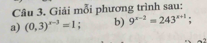 Giải mỗi phương trình sau: 
a) (0,3)^x-3=1; b) 9^(x-2)=243^(x+1). 
7