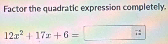 Factor the quadratic expression completely.
12x^2+17x+6=
beginarrayr -x +=endarray