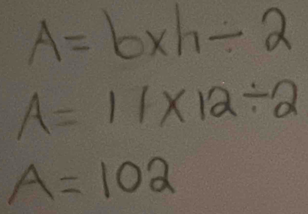 A=bxh/ 2
A=11* 12/ 2
A=102