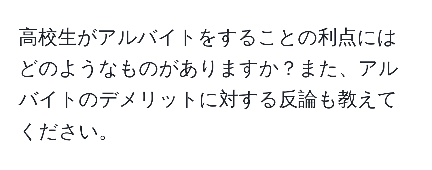 高校生がアルバイトをすることの利点にはどのようなものがありますか？また、アルバイトのデメリットに対する反論も教えてください。