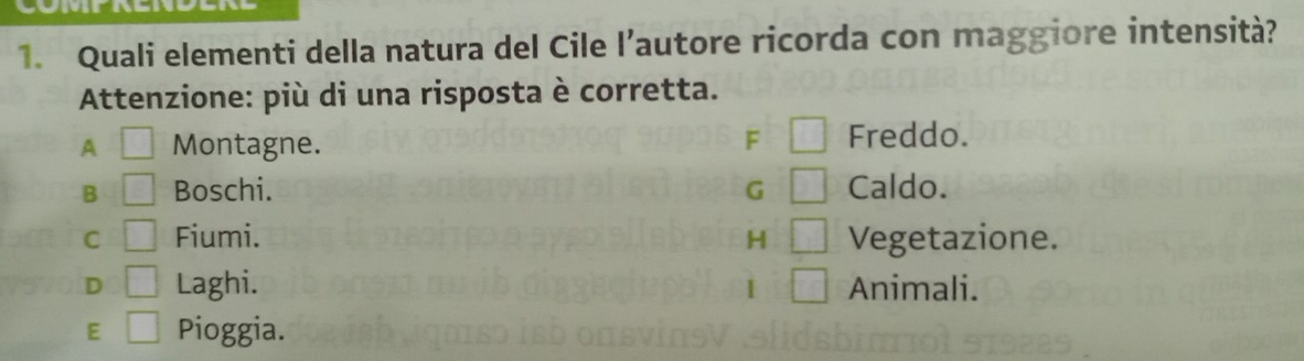 Quali elementi della natura del Cile l’autore ricorda con maggiore intensità?
Attenzione: più di una risposta è corretta.
A □ Montagne. F □ Freddo.
B □ Boschi. G □ Caldo.
C □ Fiumi. H □ Vegetazione.
D □ Laghi. □ Animali.
E □ Pioggia.