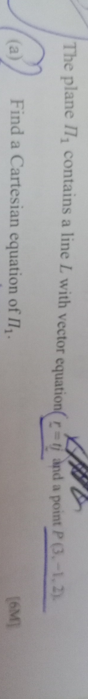 The plane II_1 contains a line L with vector equation _ r=tj and a point P(3,-1,2), 
(a) Find a Cartesian equation of prodlimits _1. [6M]