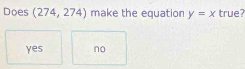 Does (274,274) make the equation y=x true?
yes no