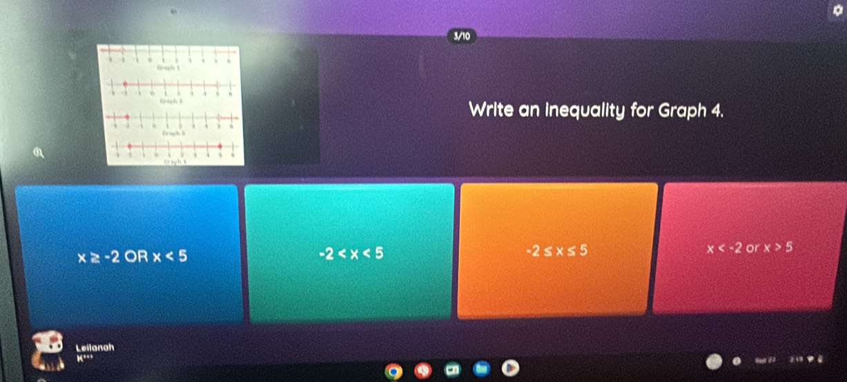 Write an inequality for Graph 4.
x≥ -2 OR x<5</tex> -2 -2≤ x≤ 5 x or x>5
Leilanah