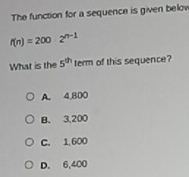 The function for a sequence is given belov
f(n)=2002^(n-1)
What is the 5^(th) term of this sequence?
A. 4,800
B. 3,200
C. 1,600
D. 6,400