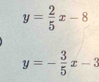 y= 2/5 x-8
y=- 3/5 x-3