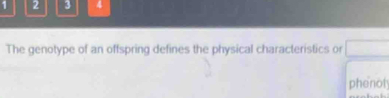 1 2 3 4 
The genotype of an offspring defines the physical characteristics or 
phenot