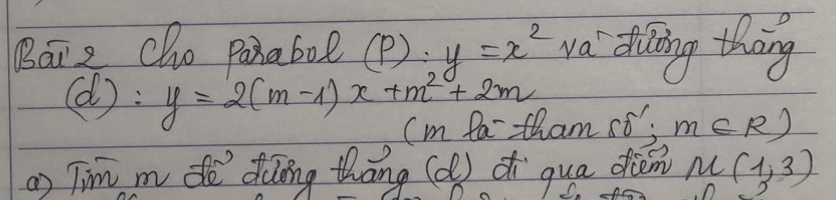 Báiz Cho paxabol (P): y=x^2 wa diling thing 
(d): y=2(m-1)x+m^2+2m
Im fatham st; m∈ R)
) Tim m dē diong thāng (d) di qua diém M(1,3)