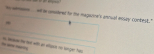 an elipts? 
Wy sdrason will be considered for the magazine's annual essay contest." 
n, be uer the text with an elipsis no longer has 
the same meening