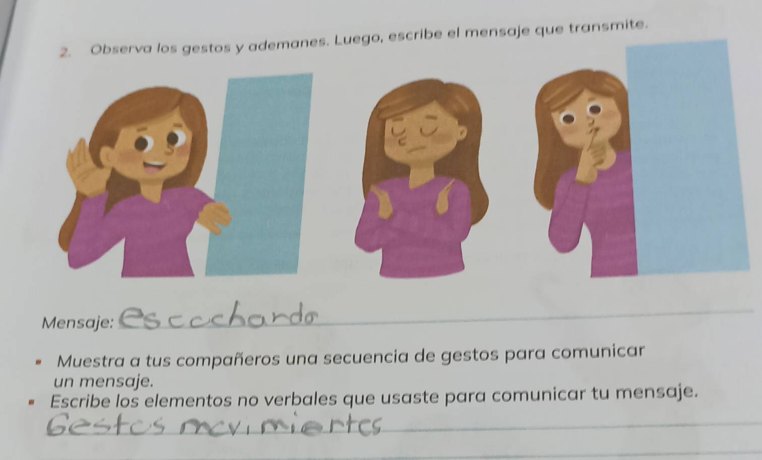 escribe el mensaje que transmite. 
Mensaje: 
_ 
Muestra a tus compañeros una secuencia de gestos para comunicar 
un mensaje. 
Escribe los elementos no verbales que usaste para comunicar tu mensaje. 
_ 
_