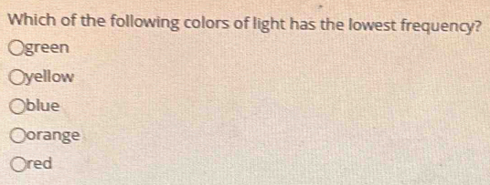 Which of the following colors of light has the lowest frequency?
Ogreen
yellow
blue
orange
red