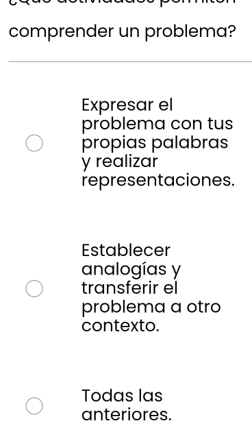 comprender un problema?
Expresar el
problema con tus
propias palabras
y realizar
representaciones.
Establecer
analogías y
transferir el
problema a otro
contexto.
Todas las
anteriores.