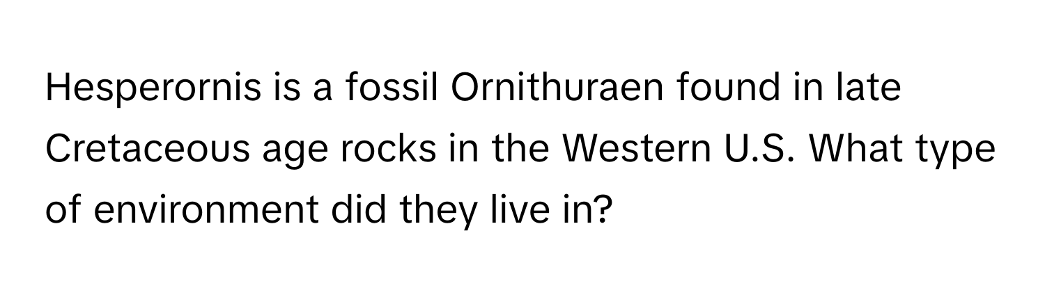 Hesperornis is a fossil Ornithuraen found in late Cretaceous age rocks in the Western U.S. What type of environment did they live in?