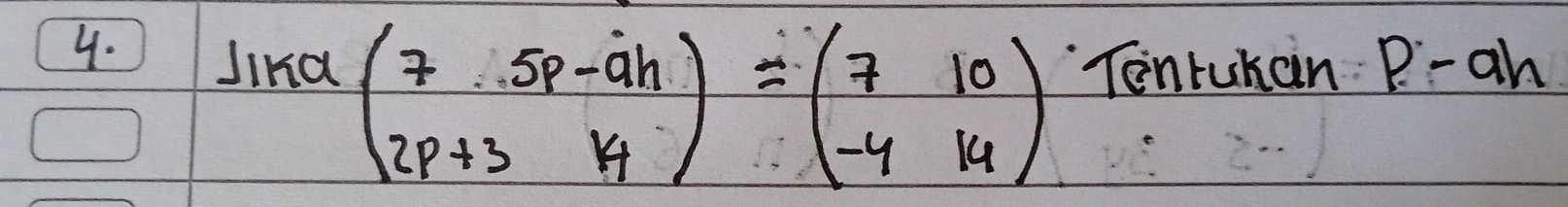 Jind beginpmatrix 7&5p-ah 2p+3&14endpmatrix =beginpmatrix 7&10 -4&14endpmatrix Tonruhan P-ah