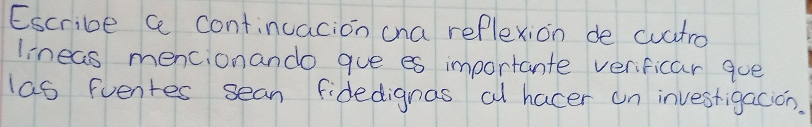 Escribe c continuacion ona reflexion de cuatro 
lineas mencionando gue es importante verificar qoe 
las fuentes sean fidedignas a hacer on investigacion.