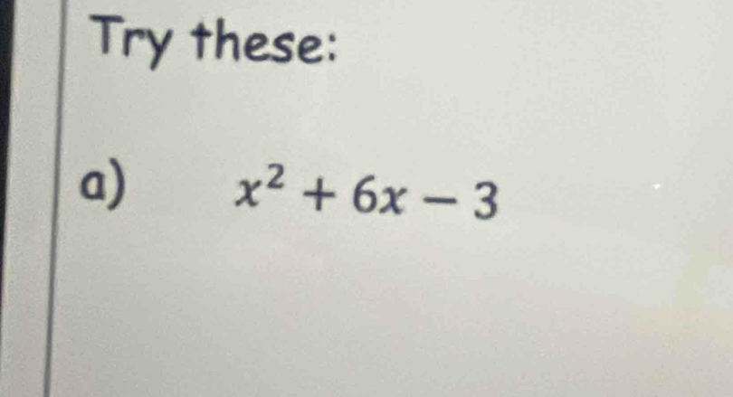 Try these: 
a)
x^2+6x-3