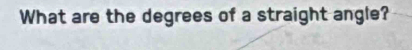 What are the degrees of a straight angle?