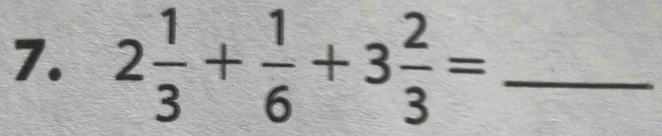 2 1/3 + 1/6 +3 2/3 = _