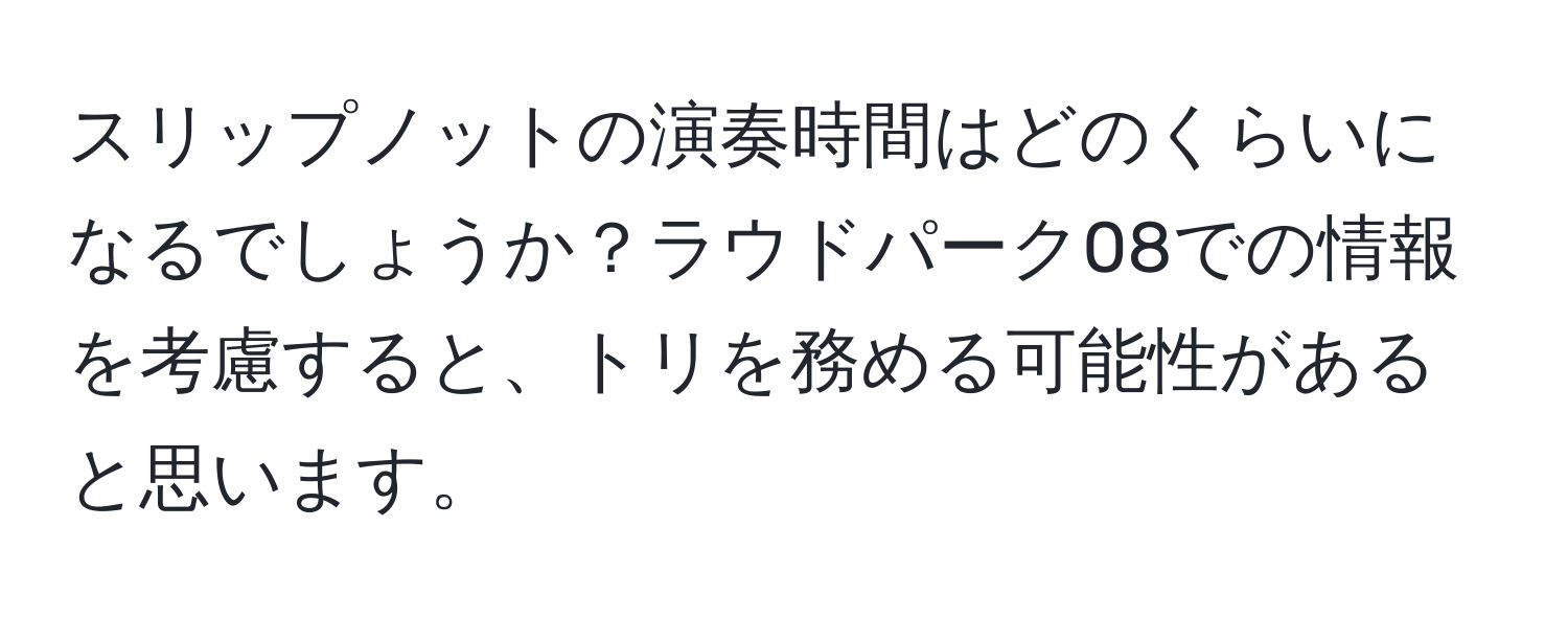 スリップノットの演奏時間はどのくらいになるでしょうか？ラウドパーク08での情報を考慮すると、トリを務める可能性があると思います。