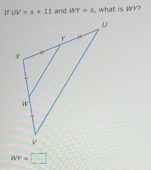 If UV=s+11 and WY=S , what is WY?
WY=□