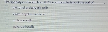 The lipopolysaccharide layer (LPS) is a characteristic of the wall of
_
bacterial prokaryotic cells
Gram-negative bactería
archaean cells
eukaryotic cells