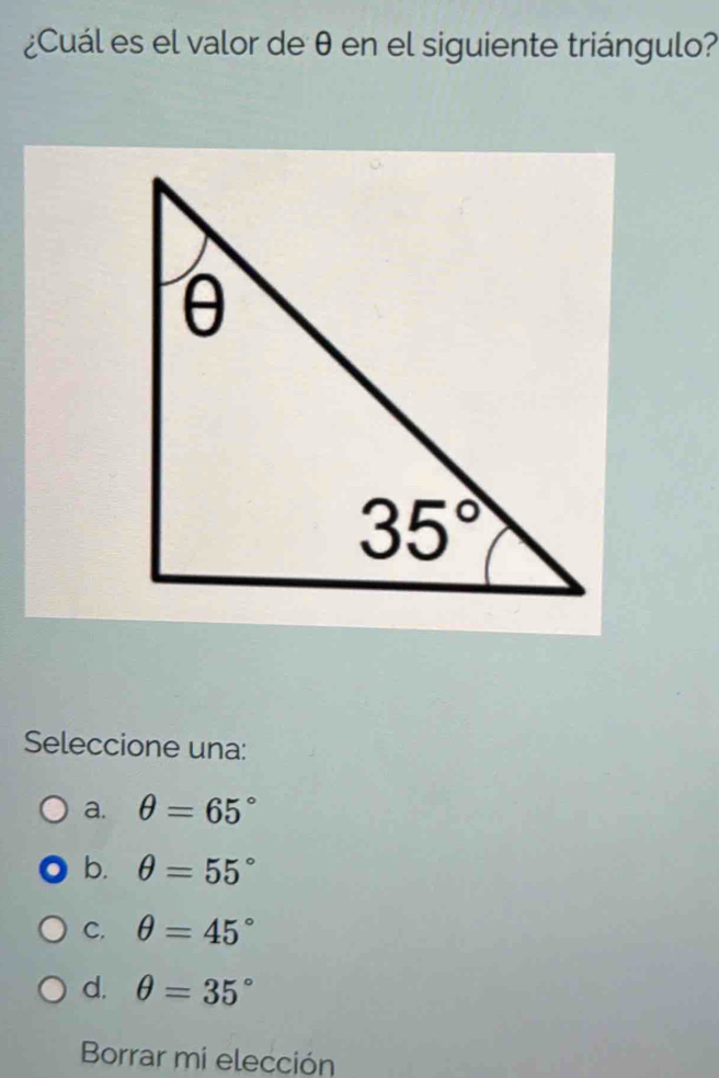 ¿Cuál es el valor de θ en el siguiente triángulo?
Seleccione una:
a. θ =65°
b. θ =55°
C. θ =45°
d. θ =35°
Borrar mi elección