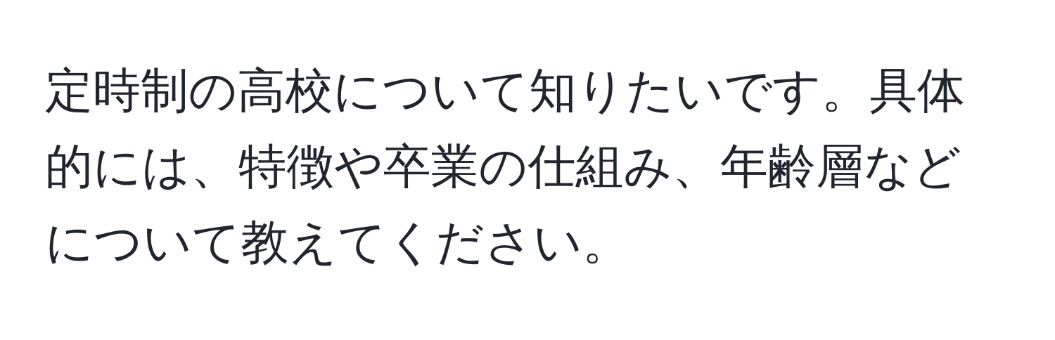 定時制の高校について知りたいです。具体的には、特徴や卒業の仕組み、年齢層などについて教えてください。