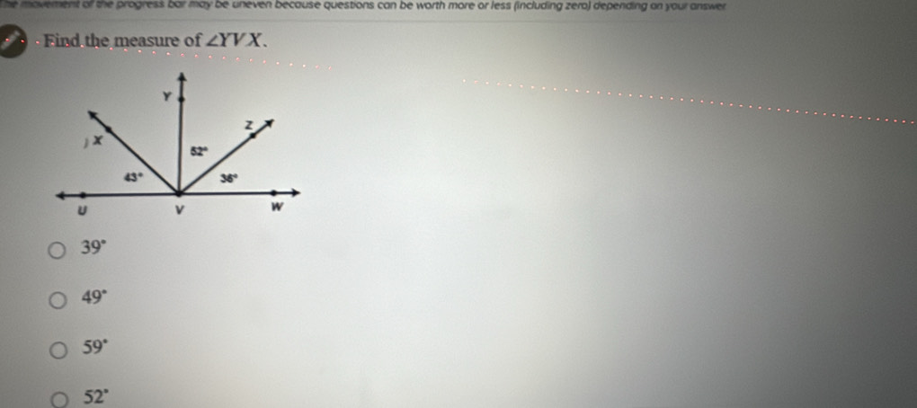 mavement of the progress bar may be uneven because questions can be worth more or less (including zero) depending on your answer 
. Find the measure of ∠ YVX.
39°
49°
59°
52°