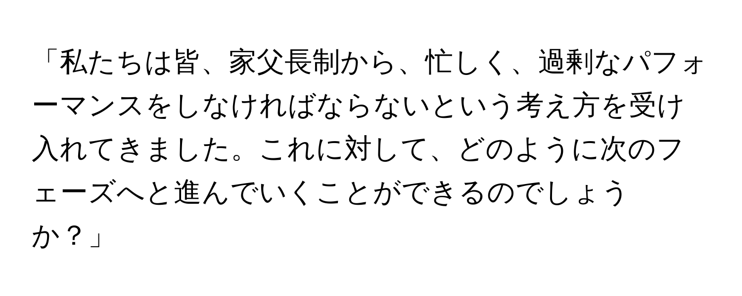 「私たちは皆、家父長制から、忙しく、過剰なパフォーマンスをしなければならないという考え方を受け入れてきました。これに対して、どのように次のフェーズへと進んでいくことができるのでしょうか？」