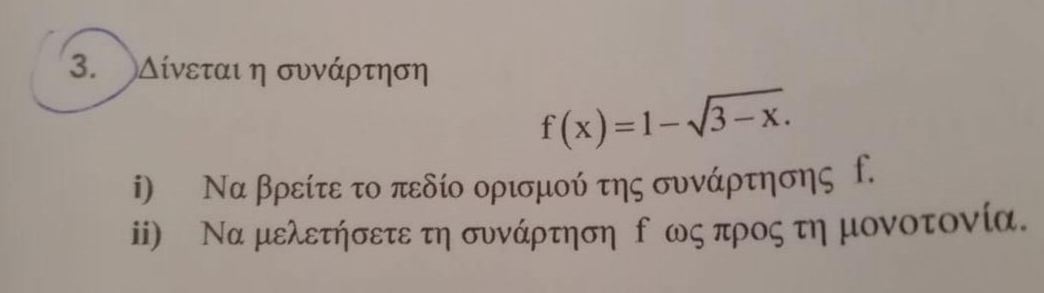 Δίνεται η συνάρτηση
f(x)=1-sqrt(3-x). 
i) Να βρείτε το πεδίο ορισμού της συνάρτησης f. 
ii) Να μελετήσετε τη συνάρτηση δ ως προς τη μονοτονία.