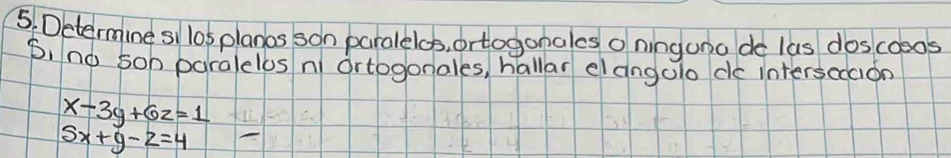 Determine silos planos son paralelos, ortogonales o ninguno de las doscooos
6, no soh paralelos n ortogonales, hallar elangalo do interscccion
x-3y+6z=1
5x+y-z=4