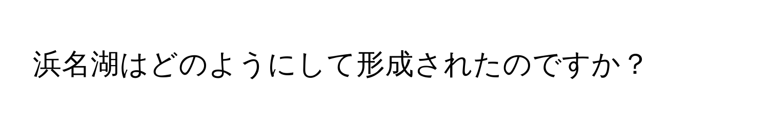 浜名湖はどのようにして形成されたのですか？