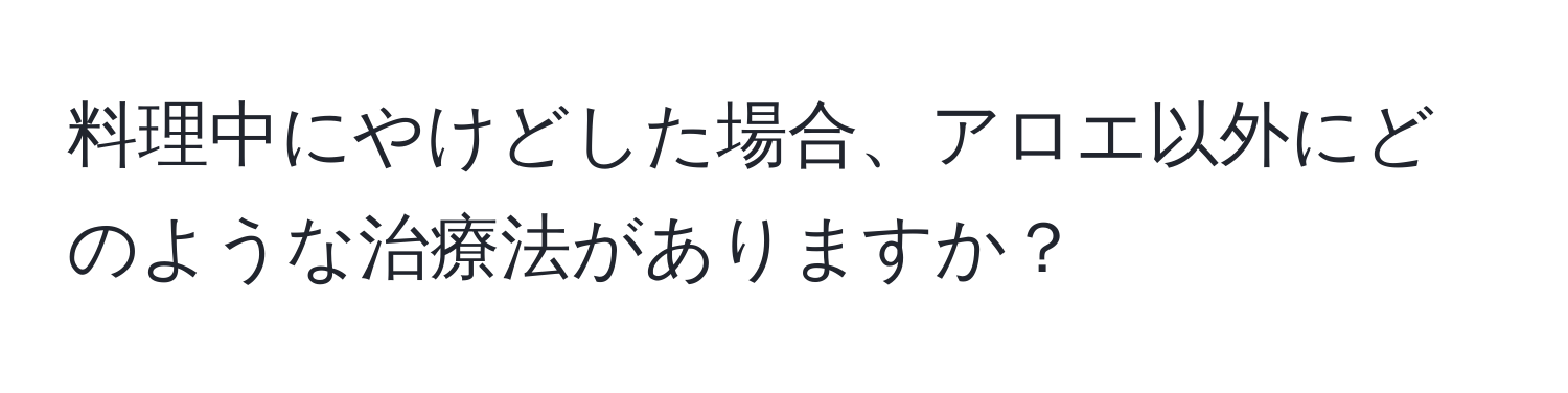 料理中にやけどした場合、アロエ以外にどのような治療法がありますか？