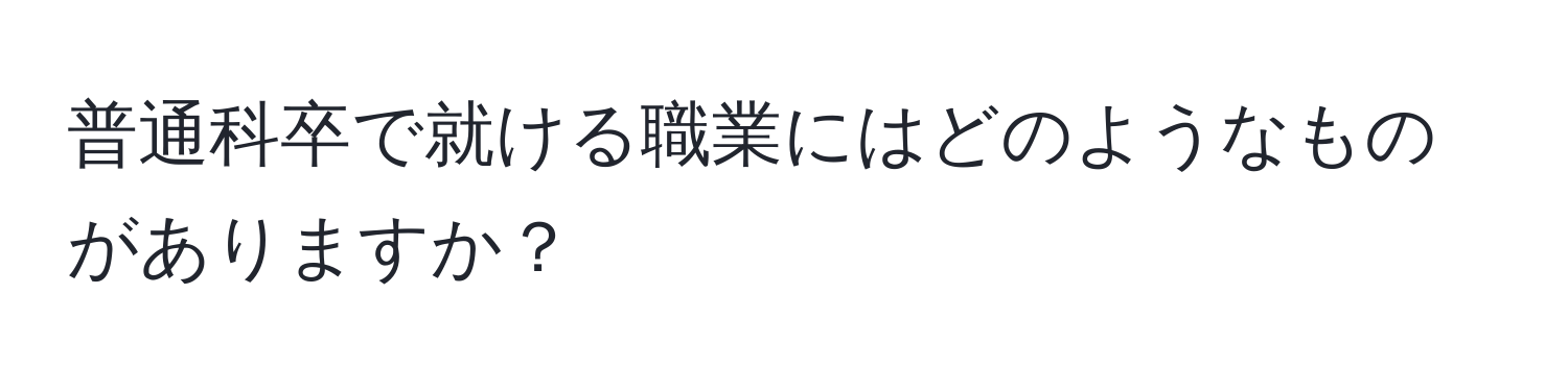 普通科卒で就ける職業にはどのようなものがありますか？