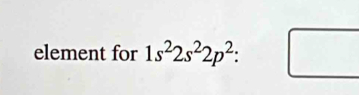 element for 1s^22s^22p^2 : □