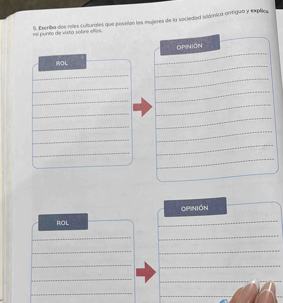 Escribo dos roles culturales que poseían las mujeres de la sociedad islámica antigua y explico 
mi punto de vista sobre ellos. 
_ 
OPINION 
ROL 
_ 
_ 
_ 
_ 
_ 
_ 
_ 
_ 
_ 
_ 
_ 
_ 
_ 
_ 
_ 
_ 
_ 
_ 
_ 
OPINIÓN 
ROL 
_ 
_ 
_ 
__ 
_ 
_ 
_ 
_ 
_ 
__
