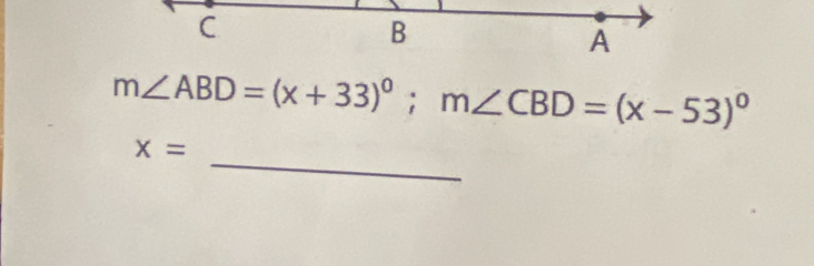 C
B
A
m∠ ABD=(x+33)^circ ; m∠ CBD=(x-53)^circ 
_
x=