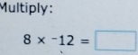 Multiply :
8* -12=□