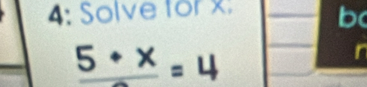 4: Solve for x : 
b
frac 5+x=4