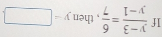 If  (y-3)/y-1 = 6/7  , then y=□.