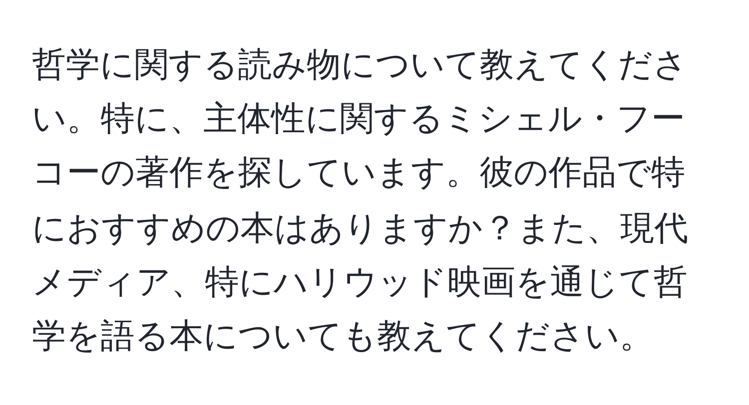 哲学に関する読み物について教えてください。特に、主体性に関するミシェル・フーコーの著作を探しています。彼の作品で特におすすめの本はありますか？また、現代メディア、特にハリウッド映画を通じて哲学を語る本についても教えてください。