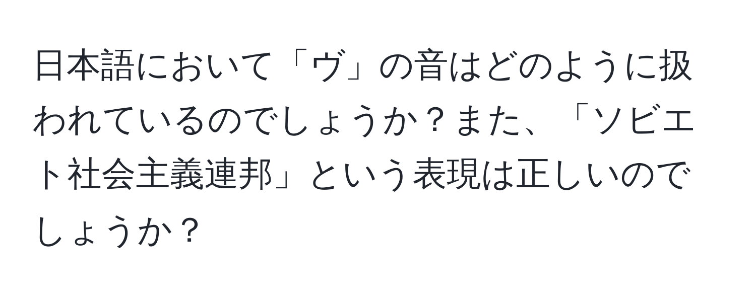 日本語において「ヴ」の音はどのように扱われているのでしょうか？また、「ソビエト社会主義連邦」という表現は正しいのでしょうか？