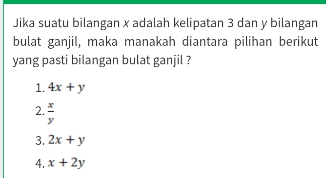 Jika suatu bilangan x adalah kelipatan 3 dan y bilangan
bulat ganjil, maka manakah diantara pilihan berikut
yang pasti bilangan bulat ganjil ?
1. 4x+y
2.  x/y 
3. 2x+y
4. x+2y