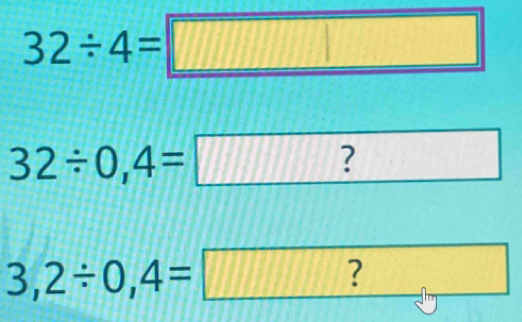 32/ 4=□
32/ 0,4=□ ?
3,2/ 0,4=□ ? □