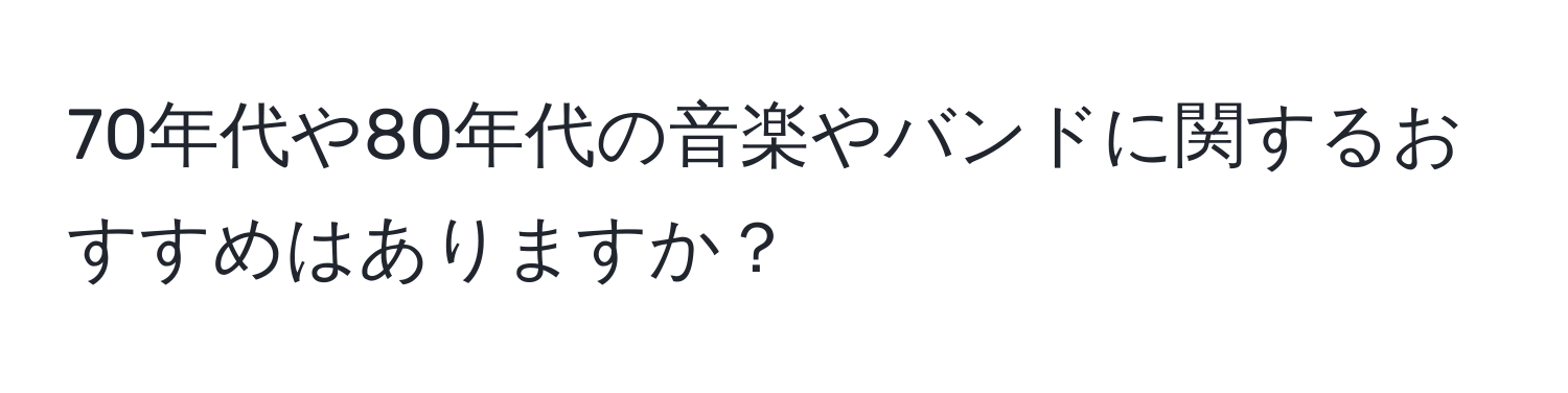 70年代や80年代の音楽やバンドに関するおすすめはありますか？