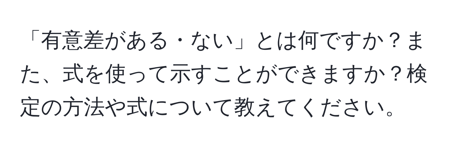 「有意差がある・ない」とは何ですか？また、式を使って示すことができますか？検定の方法や式について教えてください。