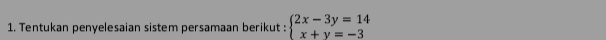 Tentukan penyelesaian sistem persamaan berikut : beginarrayl 2x-3y=14 x+y=-3endarray.