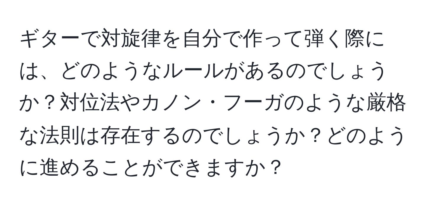 ギターで対旋律を自分で作って弾く際には、どのようなルールがあるのでしょうか？対位法やカノン・フーガのような厳格な法則は存在するのでしょうか？どのように進めることができますか？